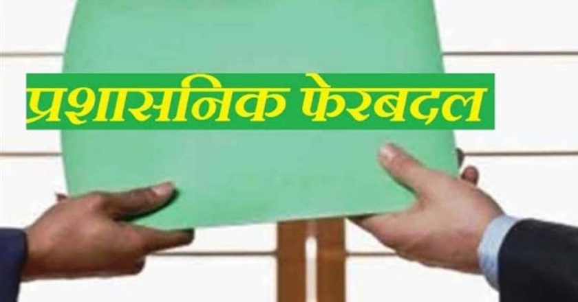 बड़ा प्रशासनिक फेरबदल! इन अधिकारियों का हुआ तबादला, सौंपी गई नई जिम्मेदारी